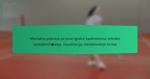 Mentalna priprava za nove igralce badmintona: tehnike osredotočanja, vizualizacija, obvladovanje stresa