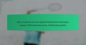 Skrb za opremo za nove igralce badmintona: Ravnanje z loparji, Odstranjevanje peres, Vzdrževanje igrišča