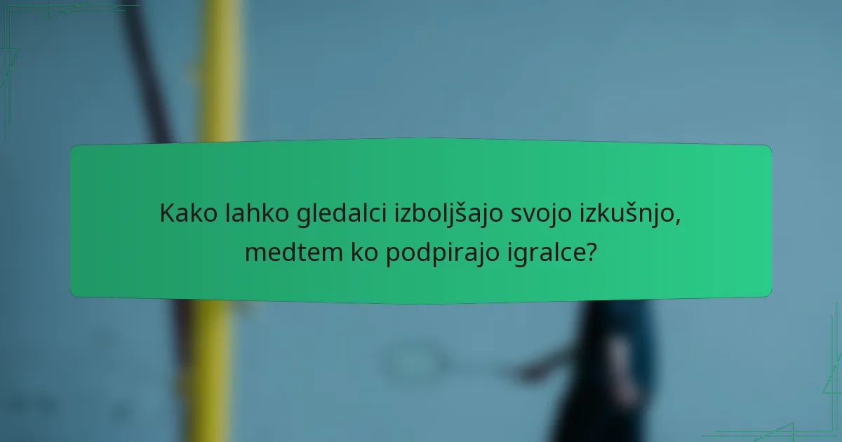 Kako lahko gledalci izboljšajo svojo izkušnjo, medtem ko podpirajo igralce?