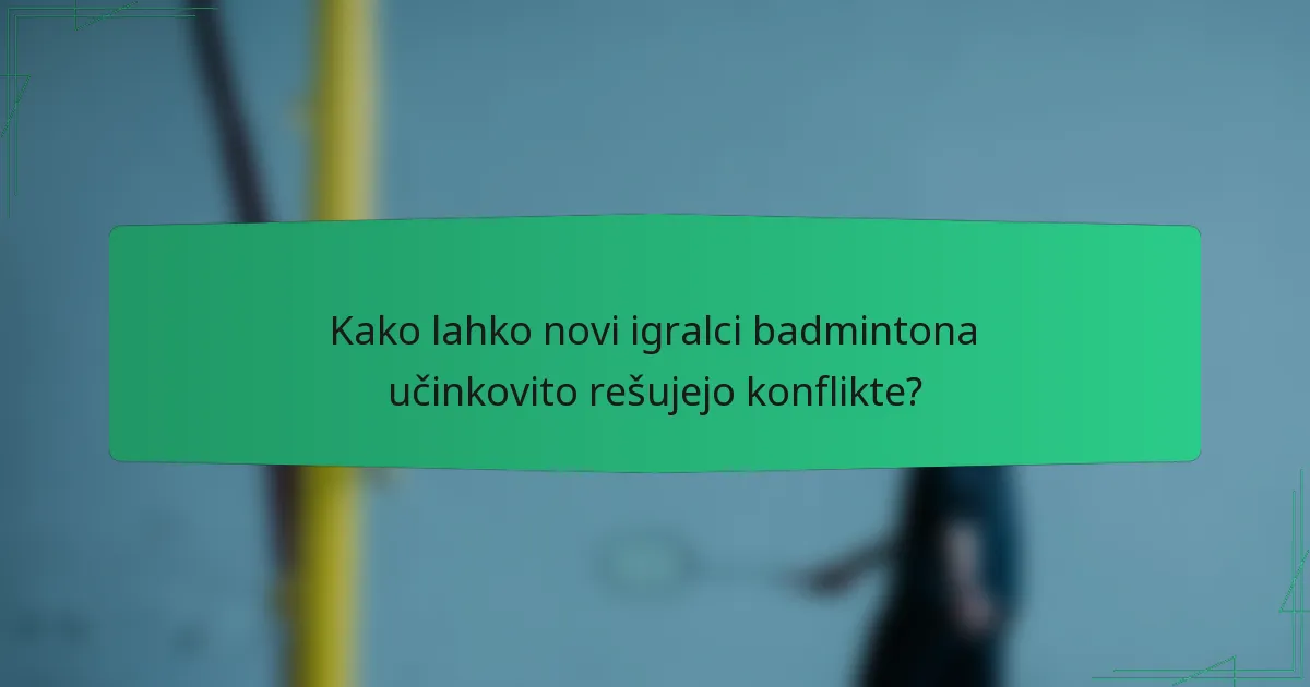 Kako lahko novi igralci badmintona učinkovito rešujejo konflikte?