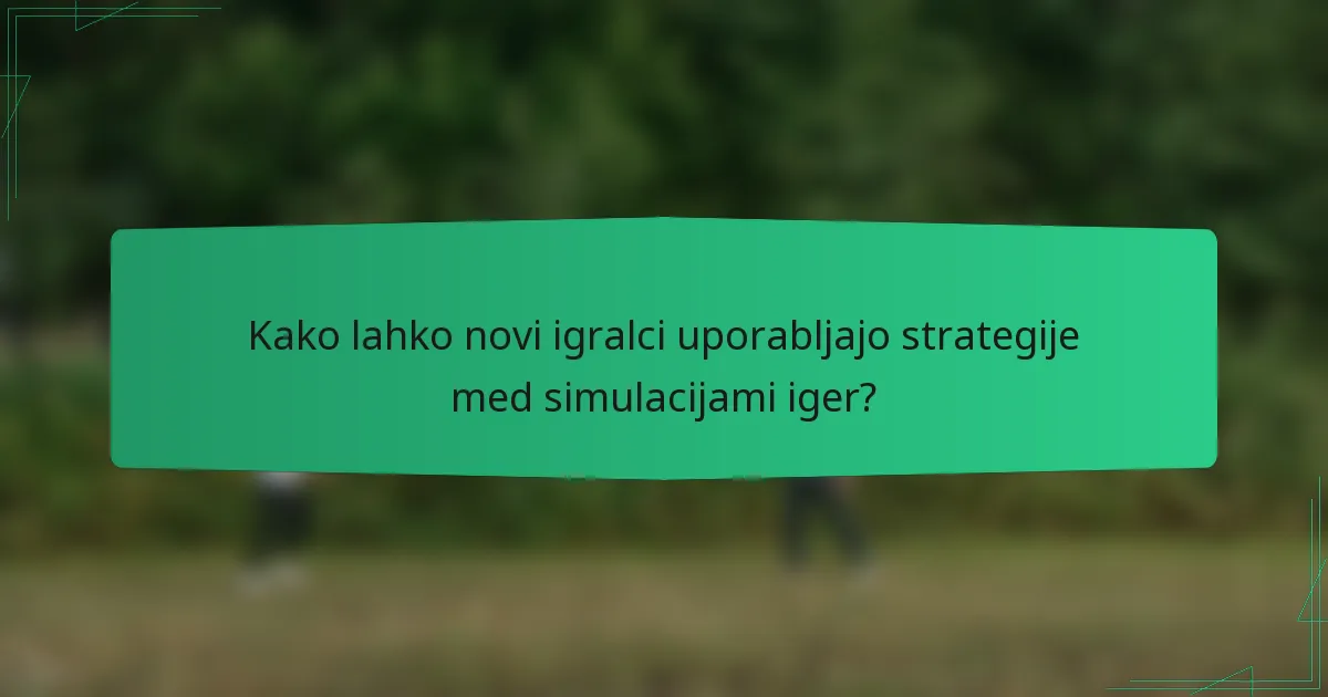 Kako lahko novi igralci uporabljajo strategije med simulacijami iger?
