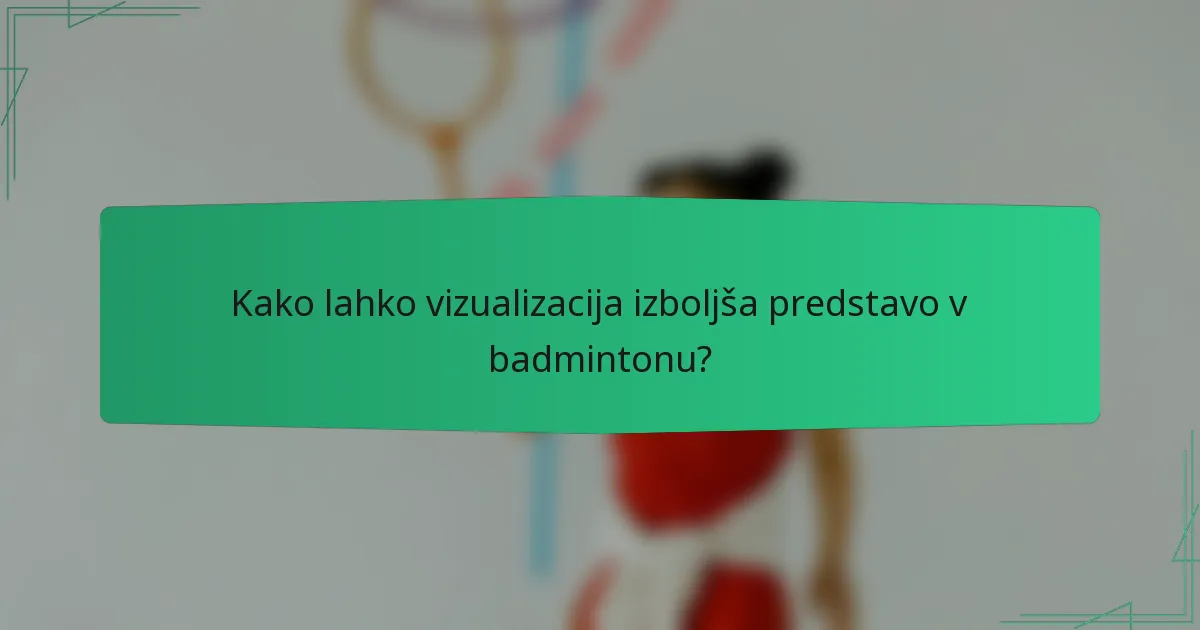 Kako lahko vizualizacija izboljša predstavo v badmintonu?