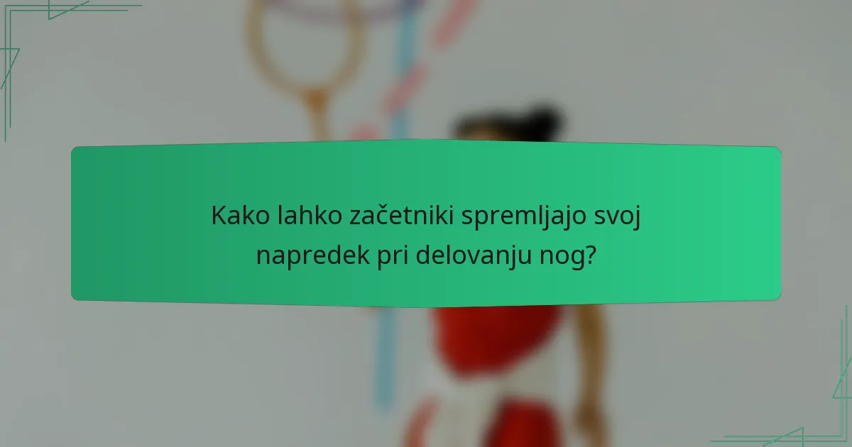 Kako lahko začetniki spremljajo svoj napredek pri delovanju nog?