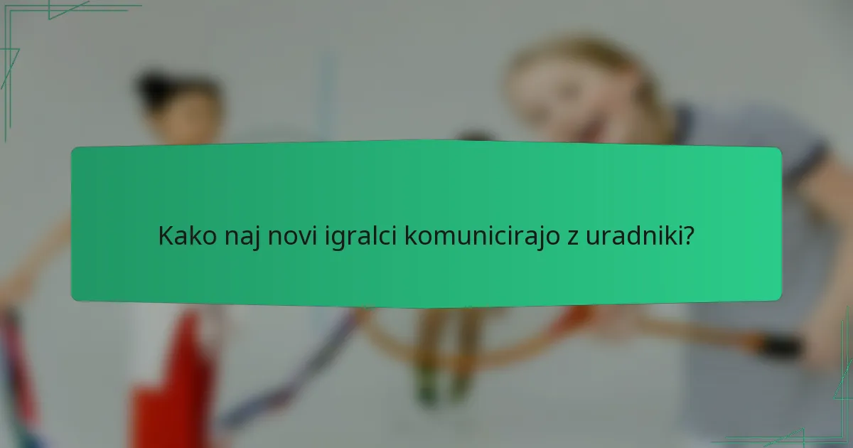 Kako naj novi igralci komunicirajo z uradniki?
