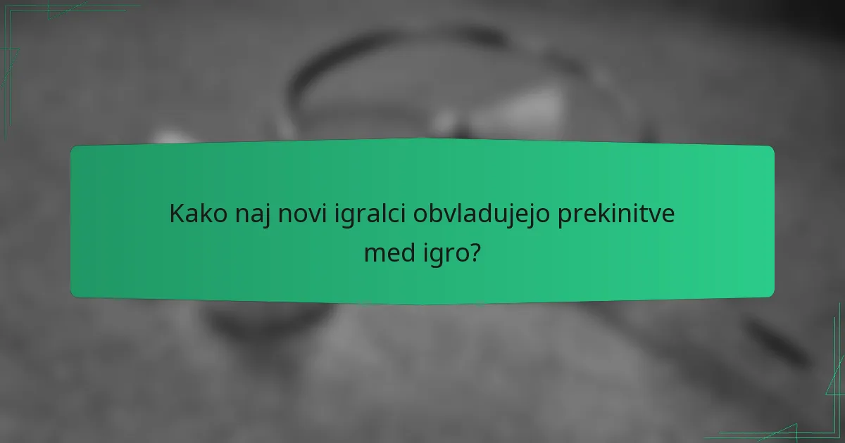 Kako naj novi igralci obvladujejo prekinitve med igro?