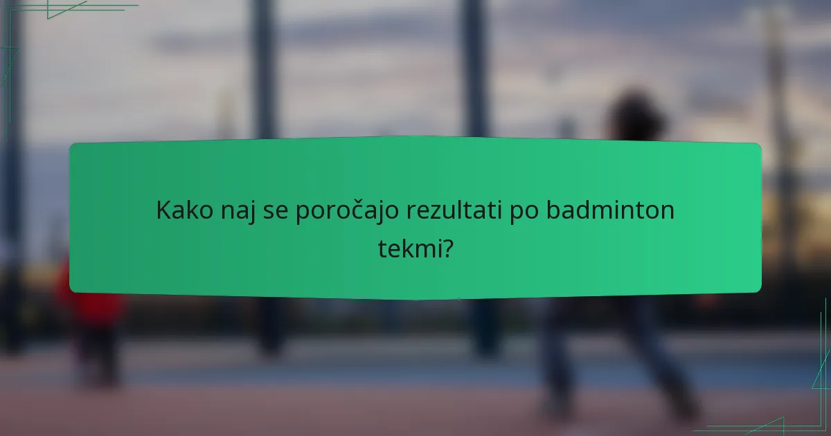 Kako naj se poročajo rezultati po badminton tekmi?