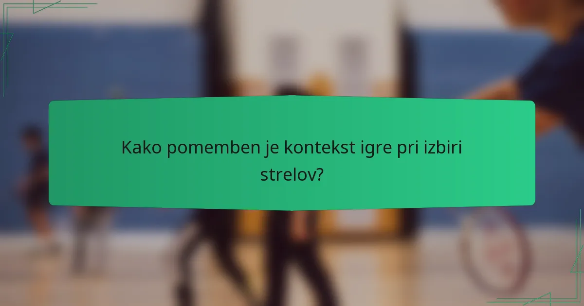 Kako pomemben je kontekst igre pri izbiri strelov?
