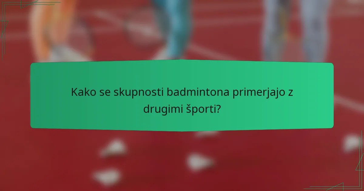 Kako se skupnosti badmintona primerjajo z drugimi športi?