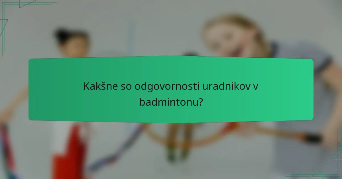 Kakšne so odgovornosti uradnikov v badmintonu?