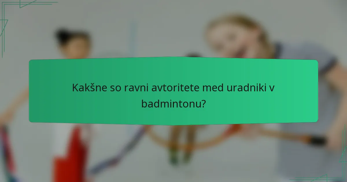 Kakšne so ravni avtoritete med uradniki v badmintonu?