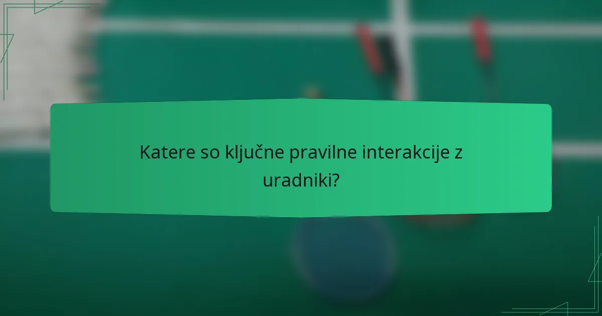 Katere so ključne pravilne interakcije z uradniki?