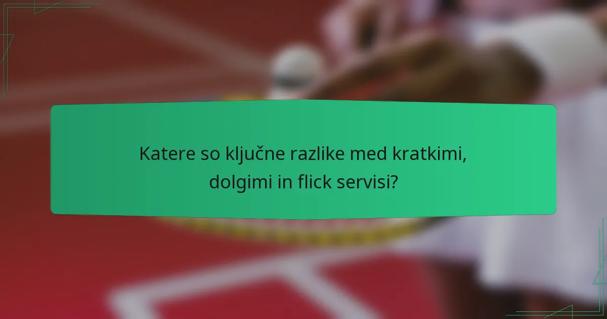 Katere so ključne razlike med kratkimi, dolgimi in flick servisi?