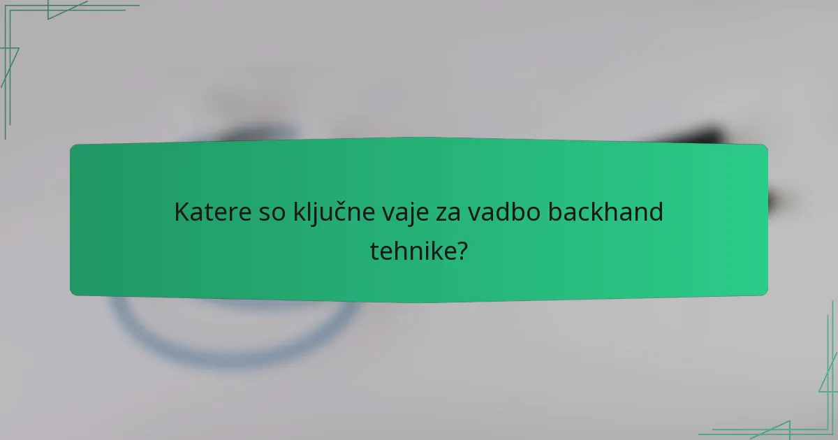 Katere so ključne vaje za vadbo backhand tehnike?