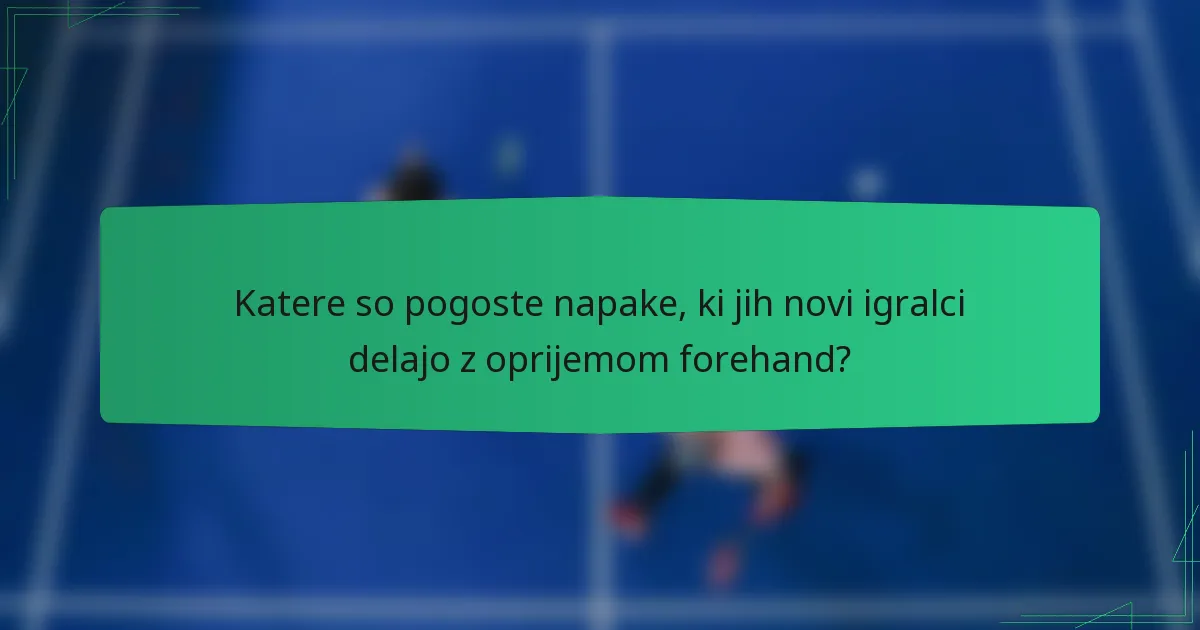 Katere so pogoste napake, ki jih novi igralci delajo z oprijemom forehand?