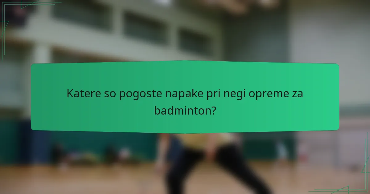 Katere so pogoste napake pri negi opreme za badminton?