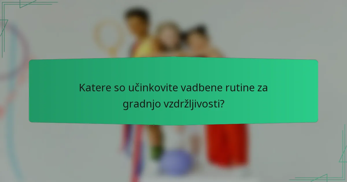 Katere so učinkovite vadbene rutine za gradnjo vzdržljivosti?