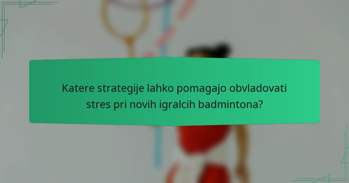Katere strategije lahko pomagajo obvladovati stres pri novih igralcih badmintona?