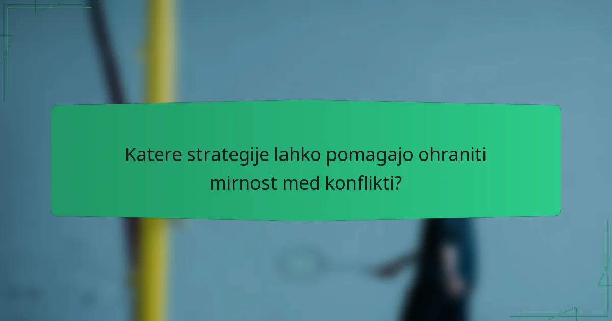 Katere strategije lahko pomagajo ohraniti mirnost med konflikti?