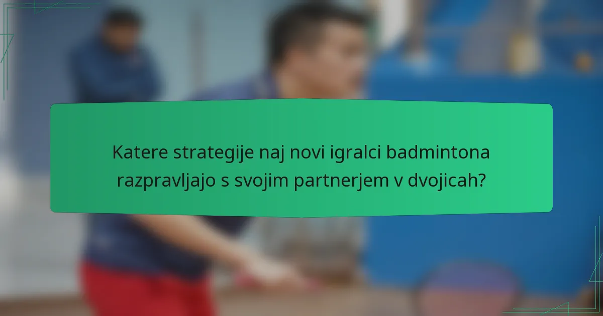 Katere strategije naj novi igralci badmintona razpravljajo s svojim partnerjem v dvojicah?