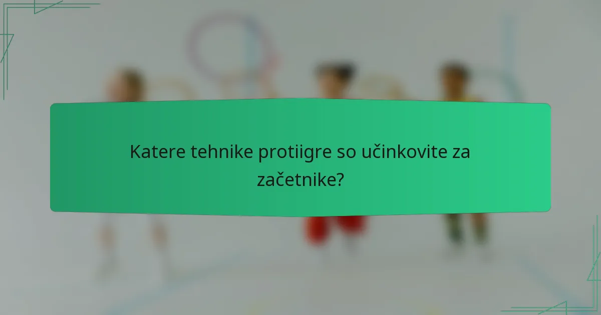 Katere tehnike protiigre so učinkovite za začetnike?