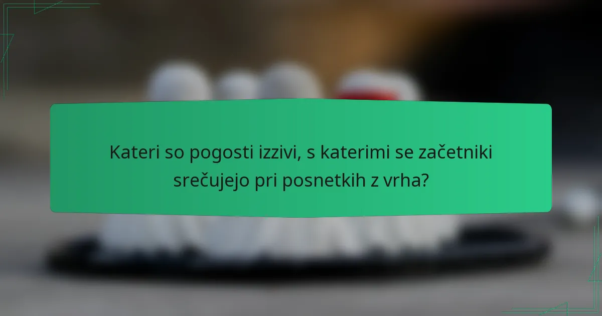 Kateri so pogosti izzivi, s katerimi se začetniki srečujejo pri posnetkih z vrha?