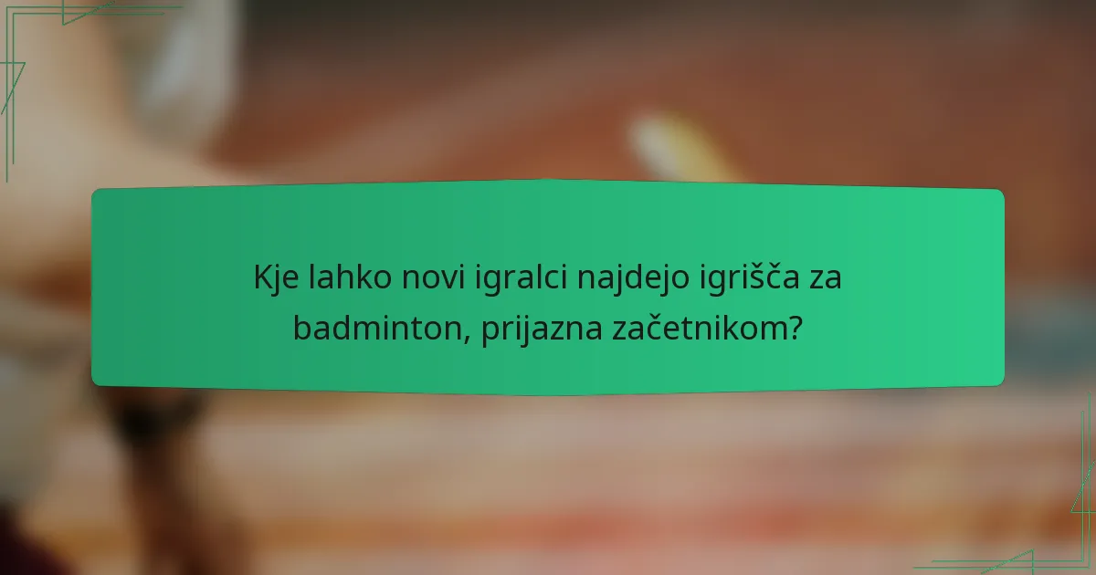 Kje lahko novi igralci najdejo igrišča za badminton, prijazna začetnikom?