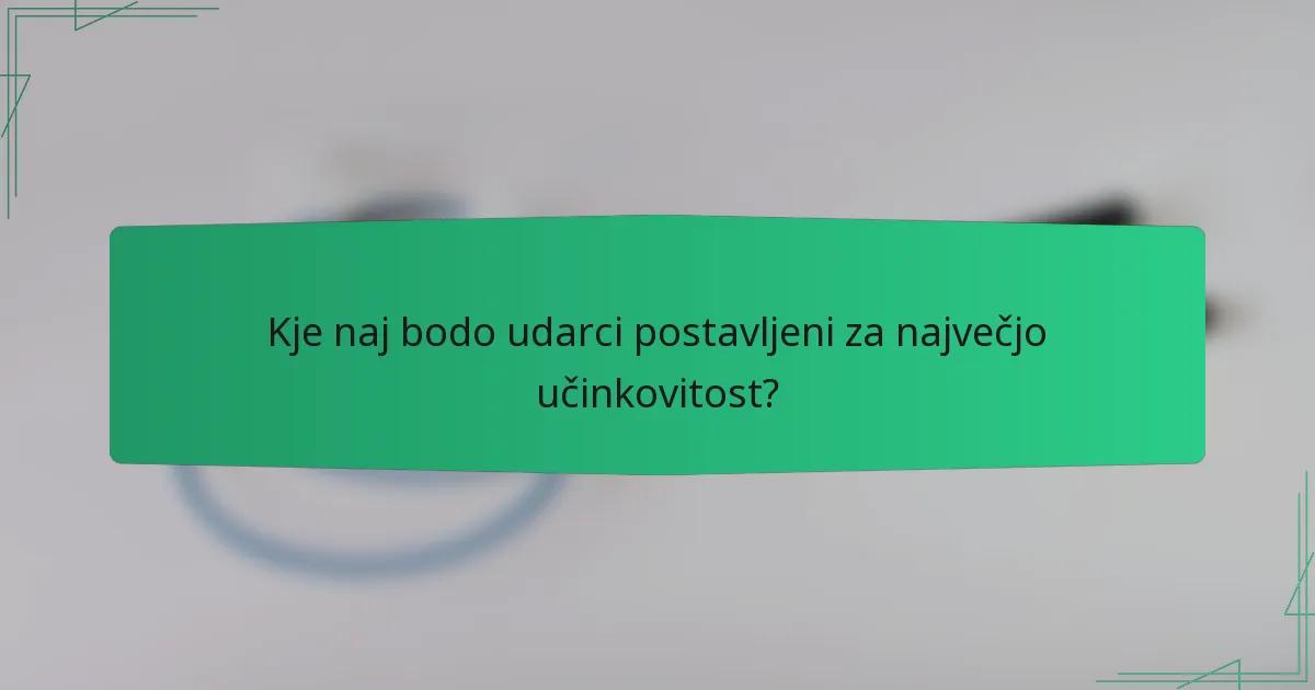 Kje naj bodo udarci postavljeni za največjo učinkovitost?