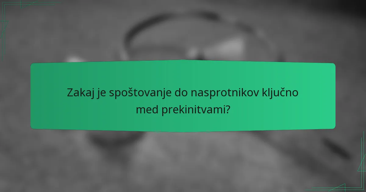 Zakaj je spoštovanje do nasprotnikov ključno med prekinitvami?